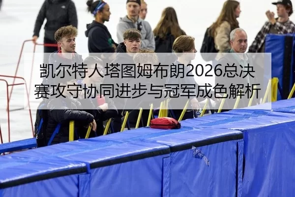 凯尔特人塔图姆布朗2026总决赛攻守协同进步与冠军成色解析
