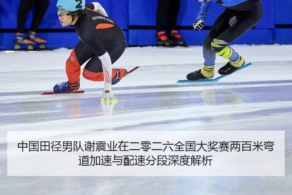 中国田径男队谢震业在二零二六全国大奖赛两百米弯道加速与配速分段深度解析